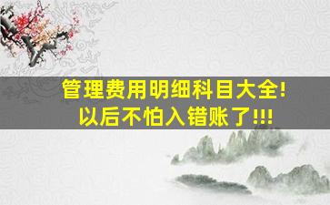 管理费用明细科目大全!以后不怕入错账了!!!