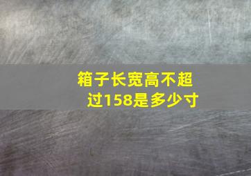 箱子长宽高不超过158是多少寸