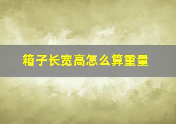 箱子长宽高怎么算重量