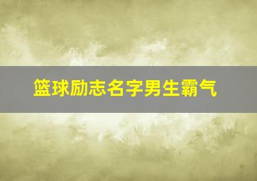 篮球励志名字男生霸气