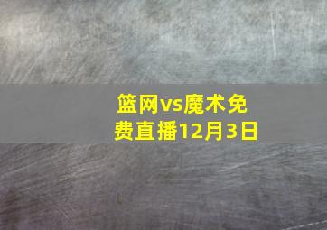 篮网vs魔术免费直播12月3日