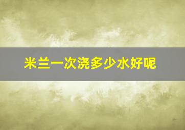 米兰一次浇多少水好呢