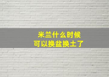 米兰什么时候可以换盆换土了