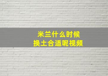 米兰什么时候换土合适呢视频