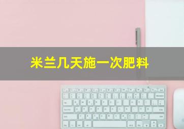 米兰几天施一次肥料