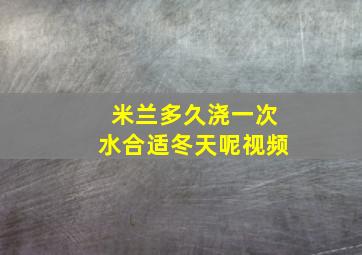 米兰多久浇一次水合适冬天呢视频