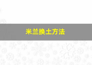 米兰换土方法