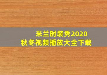 米兰时装秀2020秋冬视频播放大全下载