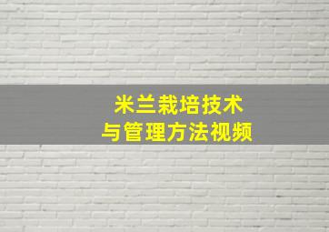 米兰栽培技术与管理方法视频