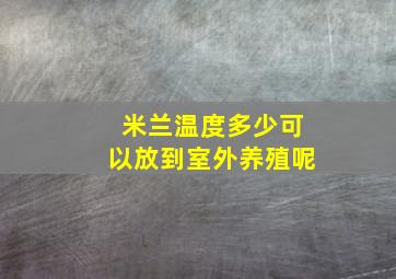 米兰温度多少可以放到室外养殖呢