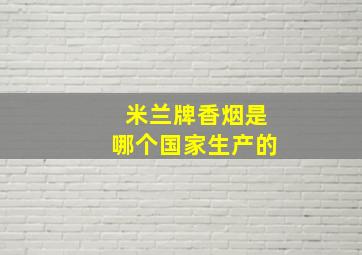 米兰牌香烟是哪个国家生产的