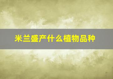 米兰盛产什么植物品种