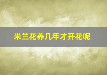 米兰花养几年才开花呢