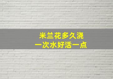 米兰花多久浇一次水好活一点