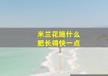 米兰花施什么肥长得快一点