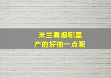 米兰香烟哪里产的好抽一点呢