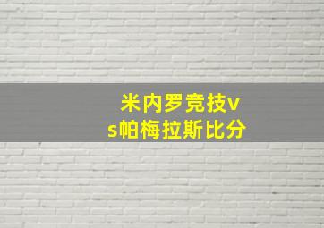 米内罗竞技vs帕梅拉斯比分