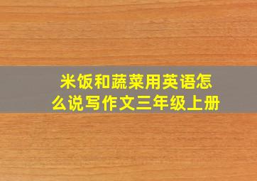 米饭和蔬菜用英语怎么说写作文三年级上册