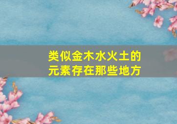 类似金木水火土的元素存在那些地方