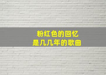 粉红色的回忆是几几年的歌曲