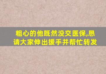 粗心的他既然没交医保,恳请大家伸出援手并帮忙转发