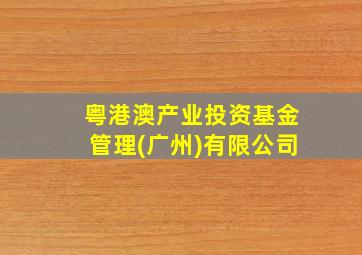 粤港澳产业投资基金管理(广州)有限公司