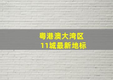 粤港澳大湾区11城最新地标