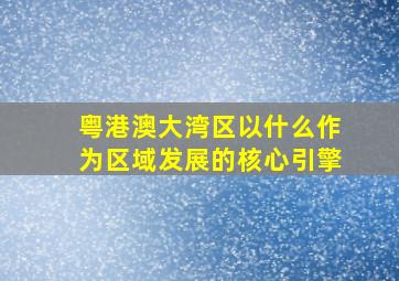 粤港澳大湾区以什么作为区域发展的核心引擎