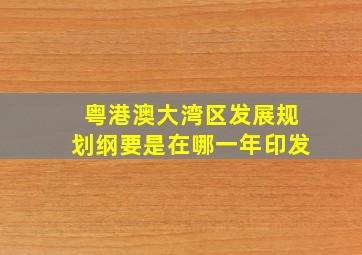 粤港澳大湾区发展规划纲要是在哪一年印发