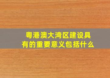 粤港澳大湾区建设具有的重要意义包括什么