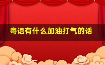 粤语有什么加油打气的话