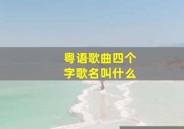 粤语歌曲四个字歌名叫什么