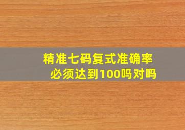 精准七码复式准确率必须达到100吗对吗