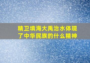 精卫填海大禹治水体现了中华民族的什么精神