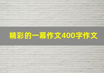 精彩的一幕作文400字作文