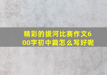 精彩的拔河比赛作文600字初中篇怎么写好呢