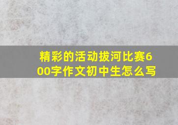 精彩的活动拔河比赛600字作文初中生怎么写