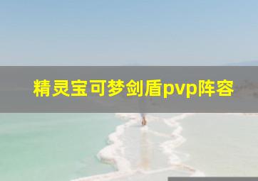 精灵宝可梦剑盾pvp阵容