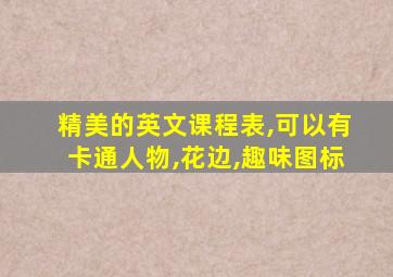 精美的英文课程表,可以有卡通人物,花边,趣味图标