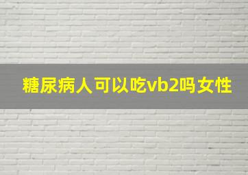 糖尿病人可以吃vb2吗女性