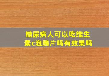 糖尿病人可以吃维生素c泡腾片吗有效果吗