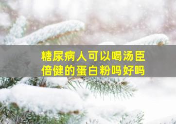 糖尿病人可以喝汤臣倍健的蛋白粉吗好吗