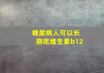 糖尿病人可以长期吃维生素b12