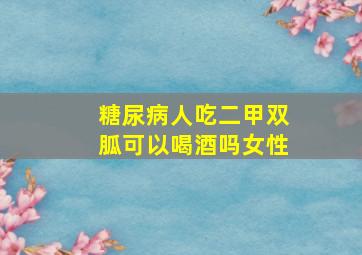 糖尿病人吃二甲双胍可以喝酒吗女性