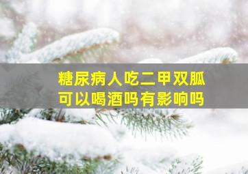 糖尿病人吃二甲双胍可以喝酒吗有影响吗