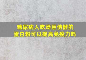 糖尿病人吃汤臣倍健的蛋白粉可以提高免疫力吗