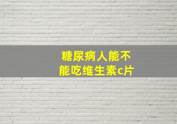 糖尿病人能不能吃维生素c片