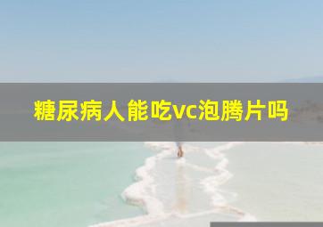 糖尿病人能吃vc泡腾片吗