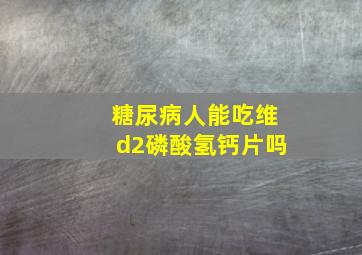 糖尿病人能吃维d2磷酸氢钙片吗