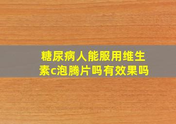 糖尿病人能服用维生素c泡腾片吗有效果吗